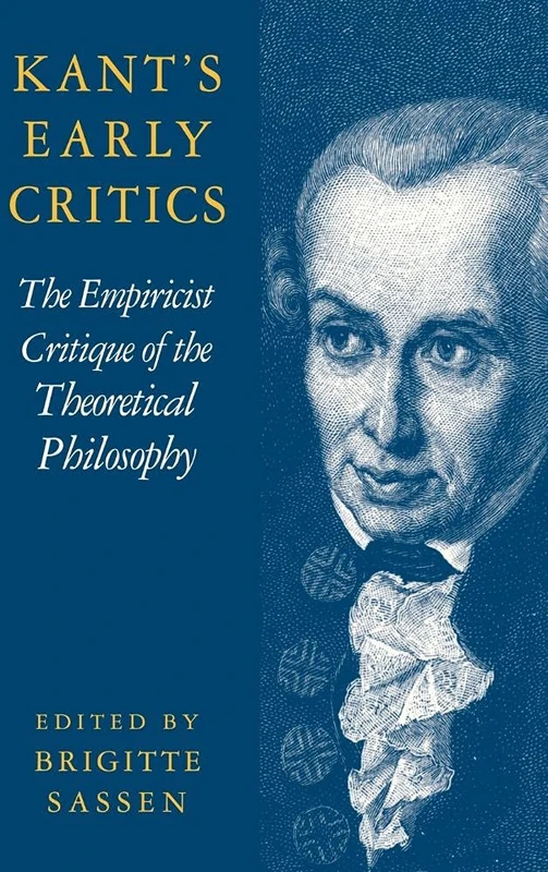 Kant's Early Critics: The Empiricist Critique of the Theoretical Philosophy (Cambridge Edition of the Works of Immanual Kant)