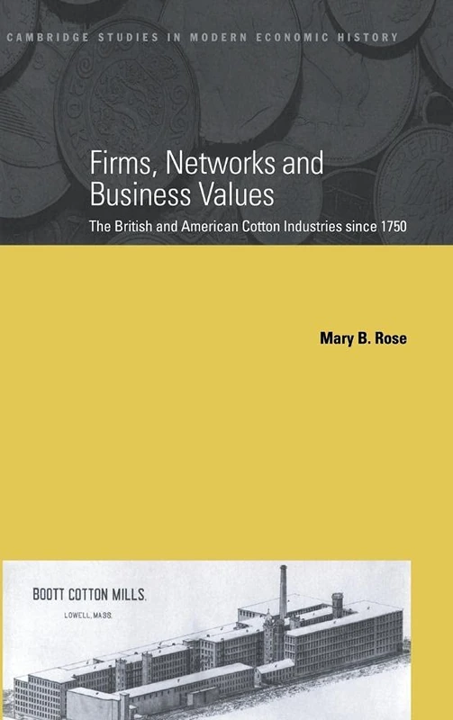 Firms, Networks and Business Values: The British and American Cotton Industries since 1750: 8 (Cambridge Studies in Modern Economic History, Series Number 8)
