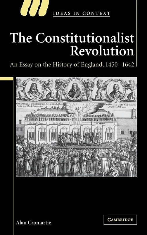 The Constitutionalist Revolution: An Essay on the History of England, 1450–1642: 75 (Ideas in Context, Series Number 75)