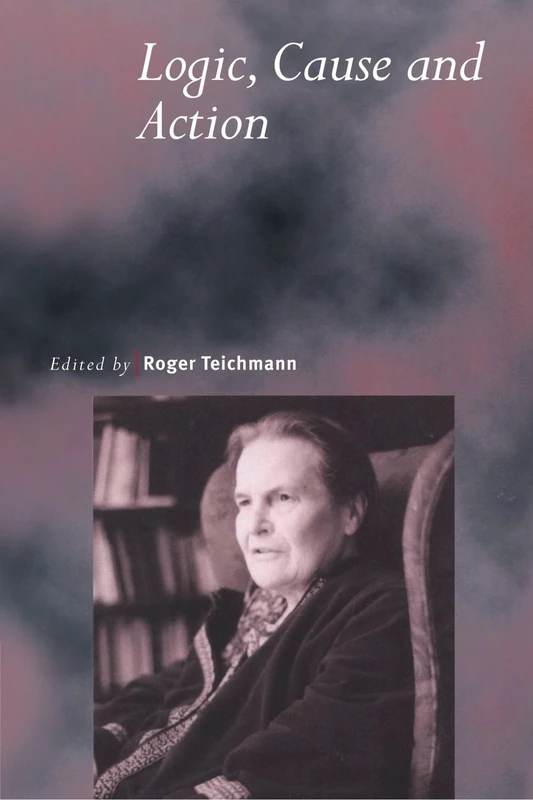 Logic, Cause and Action: Essays in Honour of Elizabeth Anscombe: 46 (Royal Institute of Philosophy Supplements, Series Number 46)