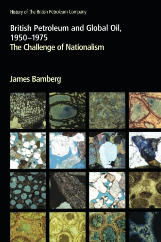 British Petroleum and Global Oil 1950–1975: The Challenge of Nationalism (History of British Petroleum)