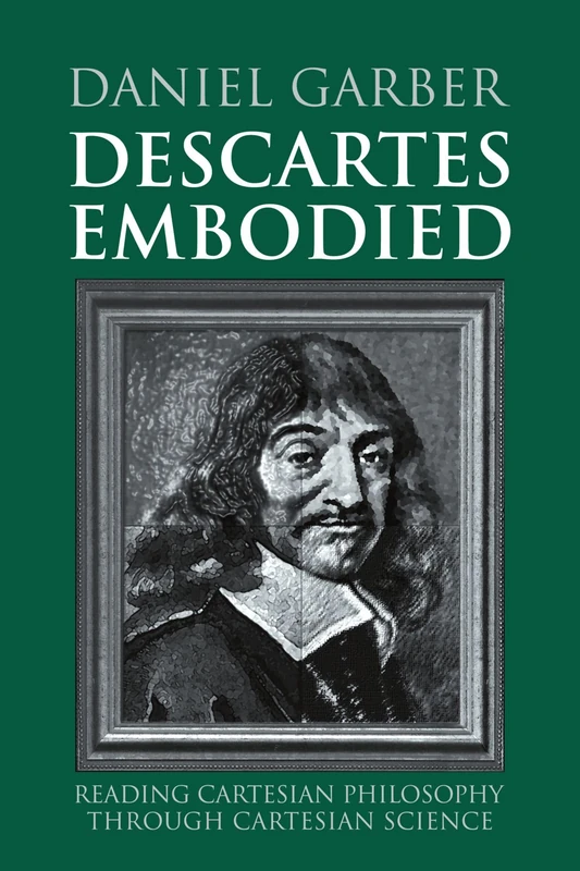 Descartes Embodied: Reading Cartesian Philosophy through Cartesian Science