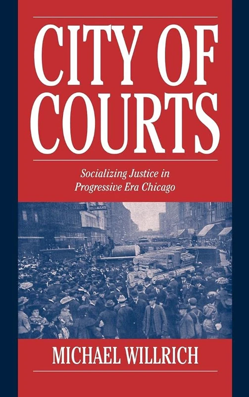 City of Courts: Socializing Justice in Progressive Era Chicago (Cambridge Historical Studies in American Law and Society)