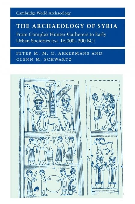 The Archaeology of Syria: From Complex Hunter-Gatherers to Early Urban Societies (c.16,000–300 BC) (Cambridge World Archaeology)