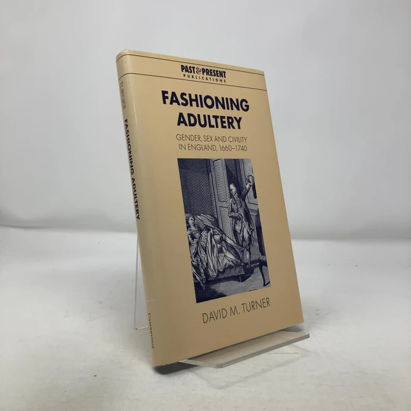 Fashioning Adultery: Gender, Sex and Civility in England, 1660–1740 (Past and Present Publications)