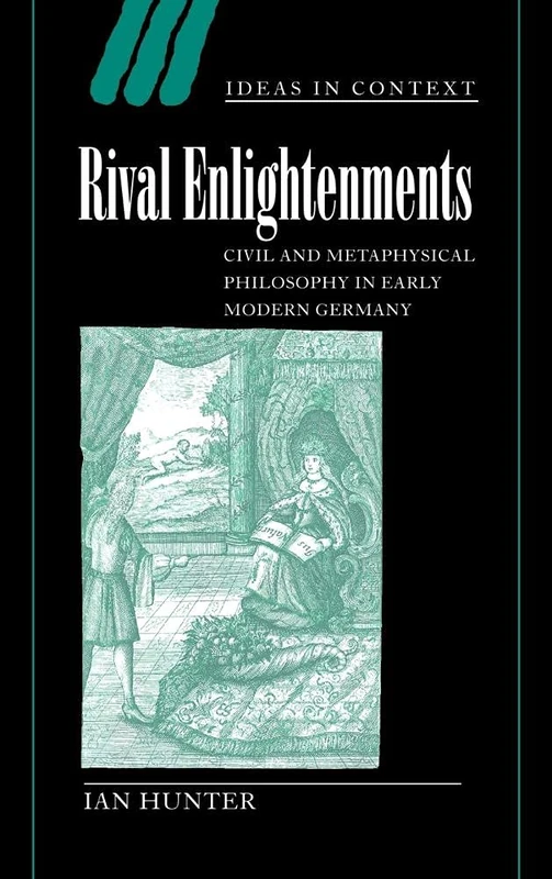 Rival Enlightenments: Civil and Metaphysical Philosophy in Early Modern Germany: 60 (Ideas in Context, Series Number 60)