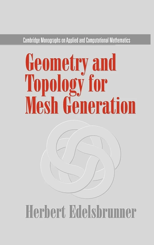 Geometry and Topology for Mesh Generation: 7 (Cambridge Monographs on Applied and Computational Mathematics, Series Number 7)