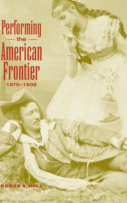 Performing the American Frontier, 1870–1906: 13 (Cambridge Studies in American Theatre and Drama, Series Number 13)