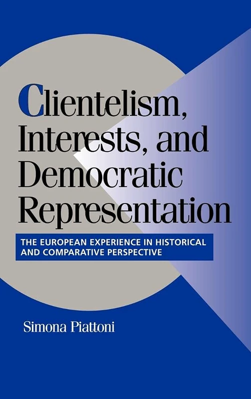 Clientelism, Interests, and Democratic Representation: The European Experience in Historical and Comparative Perspective (Cambridge Studies in Comparative Politics)