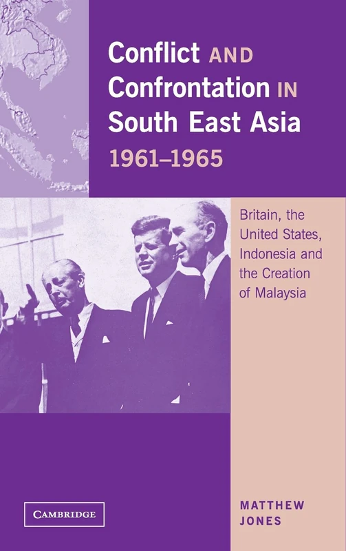 Conflict and Confrontation in South East Asia, 1961–1965: Britain, the United States, Indonesia and the Creation of Malaysia
