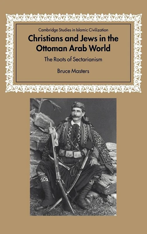 Christians and Jews in the Ottoman Arab World: The Roots of Sectarianism (Cambridge Studies in Islamic Civilization)