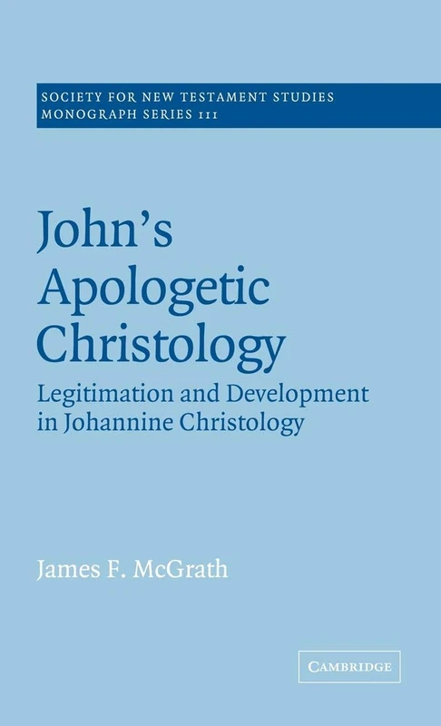 John's Apologetic Christology: Legitimation and Development in Johannine Christology: 111 (Society for New Testament Studies Monograph Series, Series Number 111)