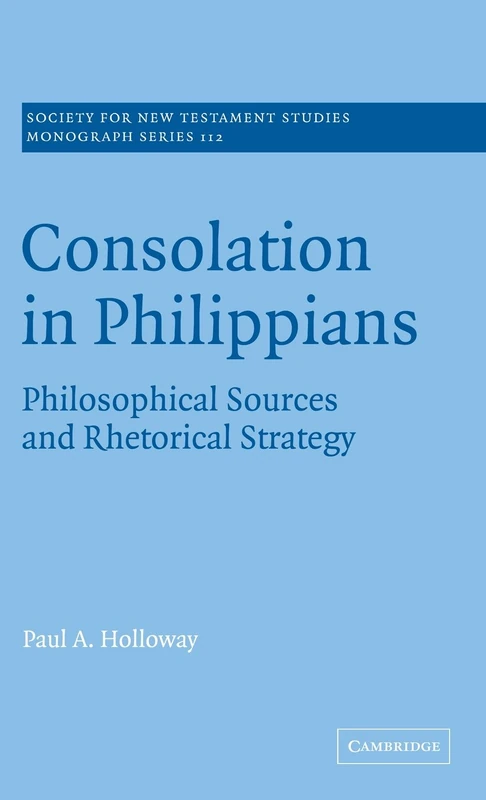 Consolation in Philippians: Philosophical Sources and Rhetorical Strategy: 112 (Society for New Testament Studies Monograph Series, Series Number 112)