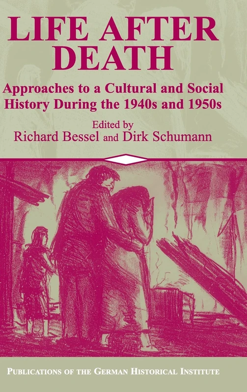 Life after Death: Approaches to a Cultural and Social History of Europe During the 1940s and 1950s (Publications of the German Historical Institute)