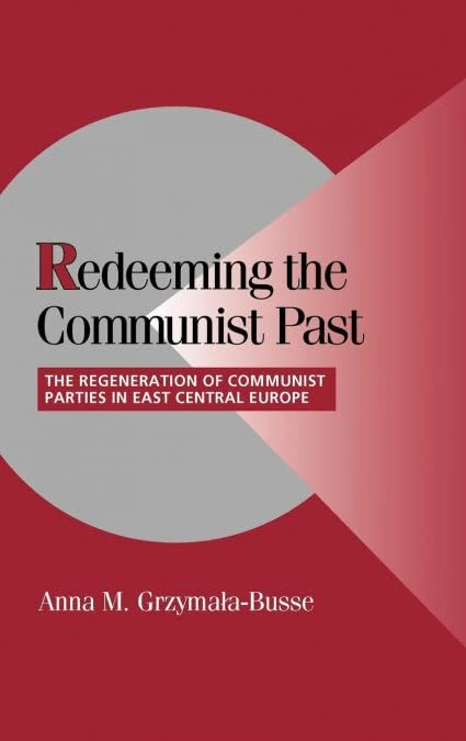 Redeeming the Communist Past: The Regeneration of Communist Parties in East Central Europe (Cambridge Studies in Comparative Politics)