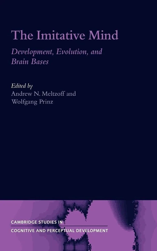 The Imitative Mind: Development, Evolution and Brain Bases: 6 (Cambridge Studies in Cognitive and Perceptual Development, Series Number 6)