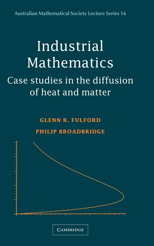 Industrial Mathematics: Case Studies in the Diffusion of Heat and Matter: 16 (Australian Mathematical Society Lecture Series, Series Number 16)