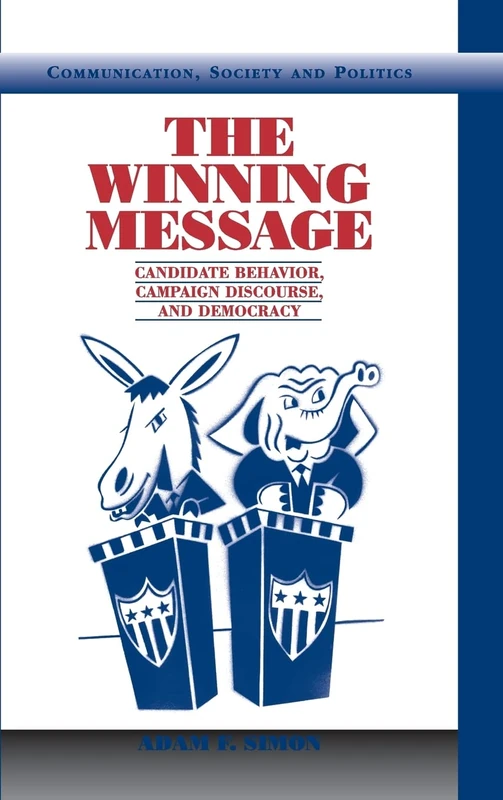 The Winning Message: Candidate Behavior, Campaign Discourse, and Democracy (Communication, Society and Politics)