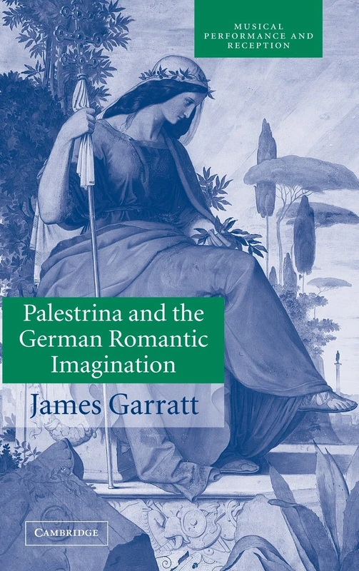Palestrina and the German Romantic Imagination: Interpreting Historicism in Nineteenth-Century Music (Musical Performance and Reception)