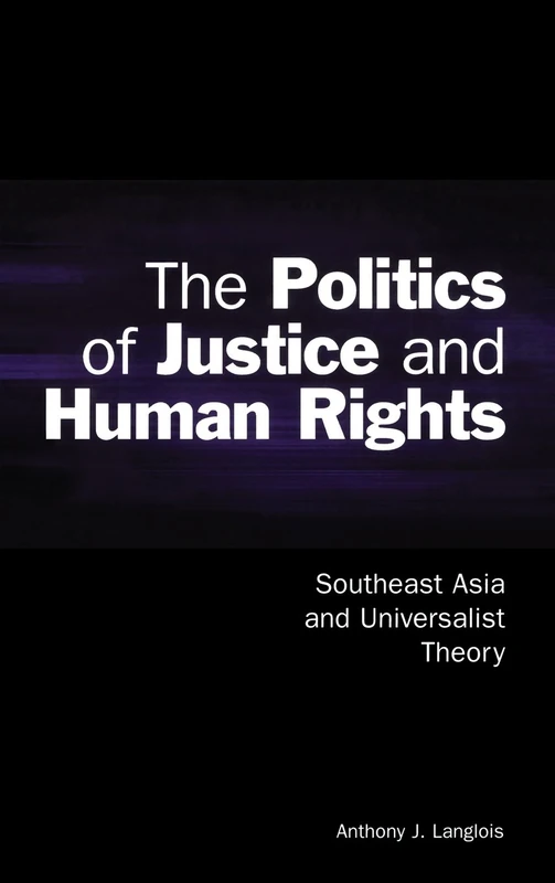 The Politics of Justice and Human Rights: Southeast Asia and Universalist Theory (Cambridge Asia-Pacific Studies)