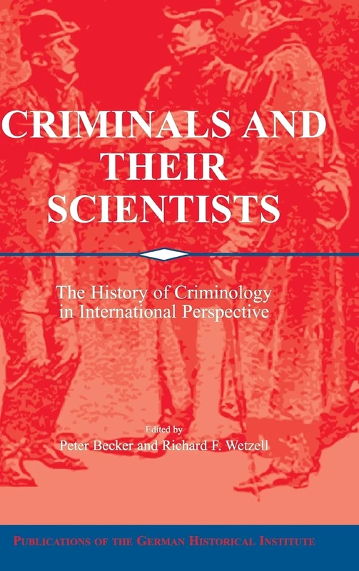 Criminals and their Scientists: The History of Criminology in International Perspective (Publications of the German Historical Institute)