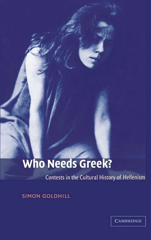 Who Needs Greek?: Contests in the Cultural History of Hellenism