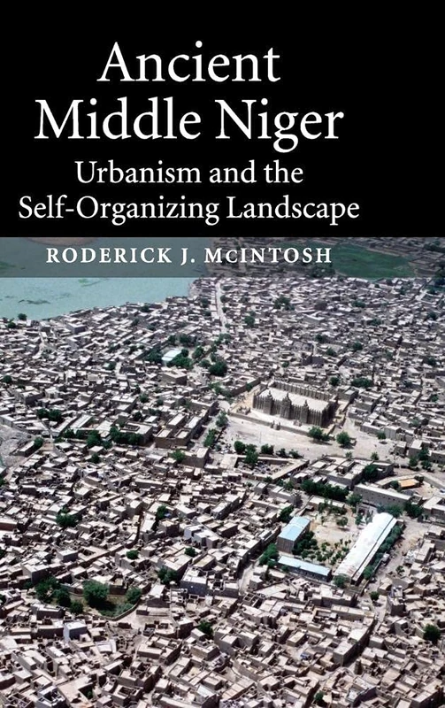 Ancient Middle Niger: Urbanism and the Self-organizing Landscape: 7 (Case Studies in Early Societies, Series Number 7)
