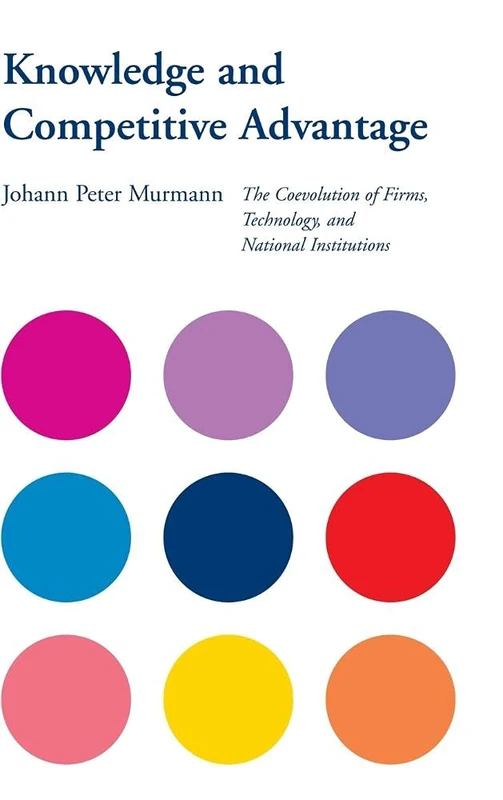 Knowledge and Competitive Advantage: The Coevolution of Firms, Technology, and National Institutions (Cambridge Studies in the Emergence of Global Enterprise)