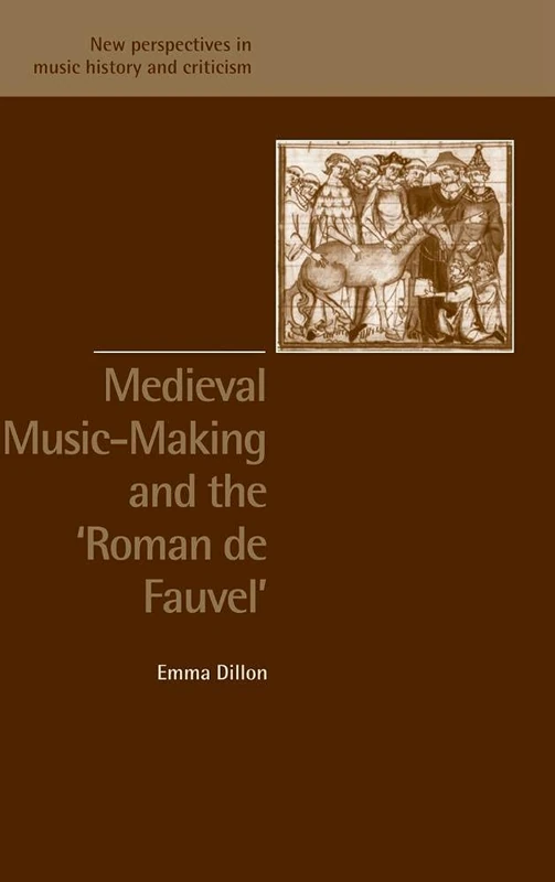 Medieval Music-Making and the Roman de Fauvel: New Perspectives in Music History and Criticism, 9 (New Perspectives in Music History and Criticism, Series Number 9)