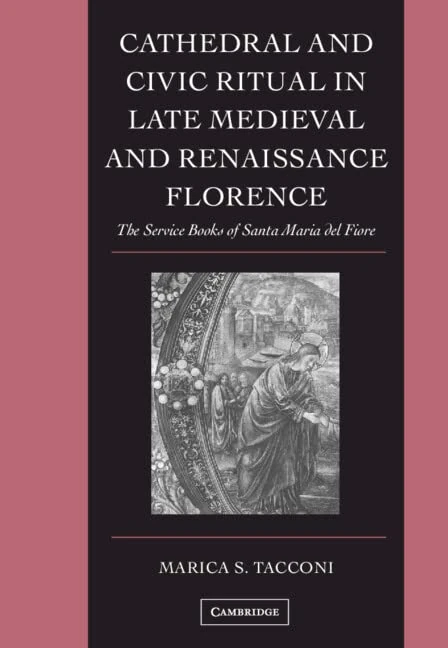 Cathedral and Civic Ritual in Late Medieval and Renaissance Florence: The Service Books of Santa Maria del Fiore (Cambridge Studies in Palaeography ... and Codicology, Series Number 12)