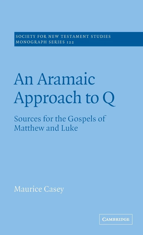 An Aramaic Approach to Q: Sources for the Gospels of Matthew and Luke: 122 (Society for New Testament Studies Monograph Series, Series Number 122)