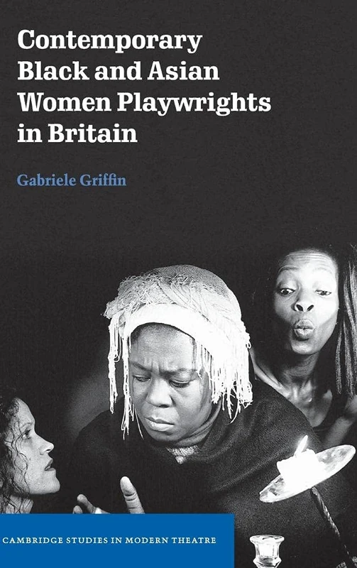 Contemporary Black and Asian Women Playwrights in Britain (Cambridge Studies in Modern Theatre)