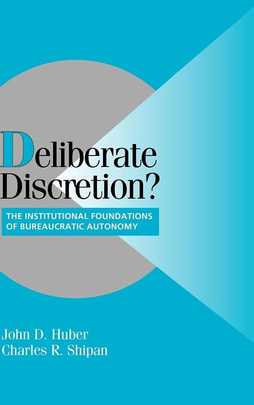Deliberate Discretion?: The Institutional Foundations of Bureaucratic Autonomy (Cambridge Studies in Comparative Politics)