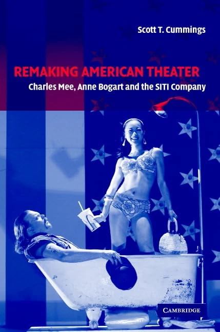 Remaking American Theater: Charles Mee, Anne Bogart and the SITI Company: 25 (Cambridge Studies in American Theatre and Drama, Series Number 25)