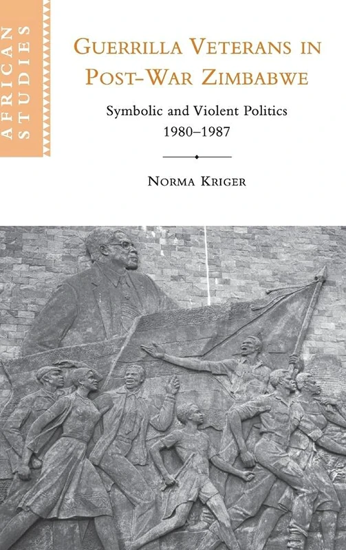 Guerrilla Veterans in Post-war Zimbabwe: Symbolic and Violent Politics, 1980–1987: 105 (African Studies, Series Number 105)