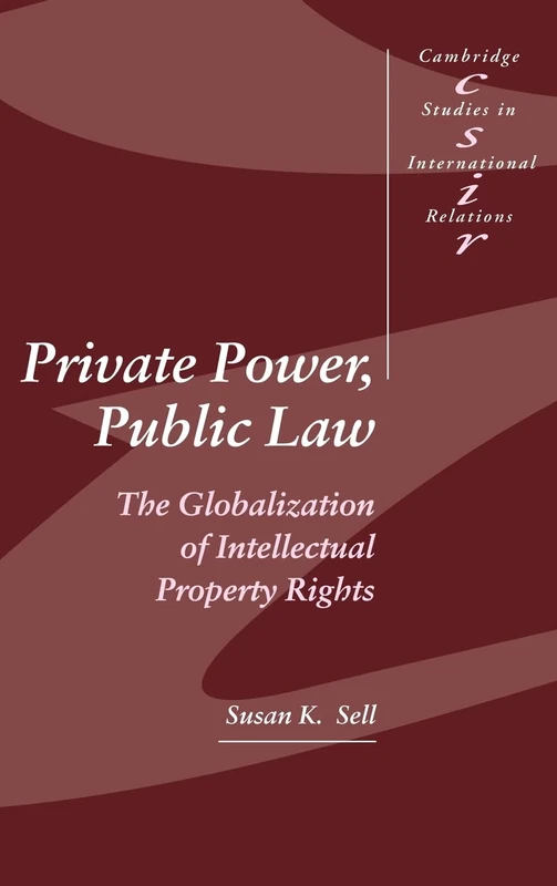 Private Power, Public Law: The Globalization of Intellectual Property Rights: 88 (Cambridge Studies in International Relations, Series Number 88)