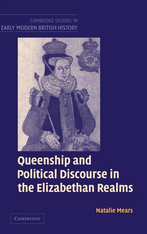 Queenship and Political Discourse in the Elizabethan Realms (Cambridge Studies in Early Modern British History)