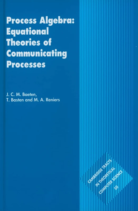 Process Algebra: Equational Theories of Communicating Processes: Series Number 50 (Cambridge Tracts in Theoretical Computer Science, Series Number 50)