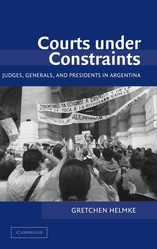 Courts under Constraints: Judges, Generals, and Presidents in Argentina (Cambridge Studies in Comparative Politics)