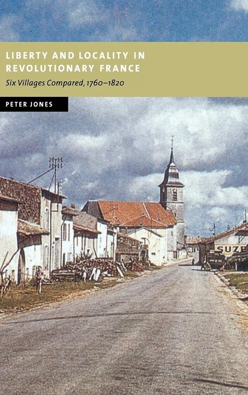 Liberty and Locality in Revolutionary France: Six Villages Compared, 1760–1820 (New Studies in European History)