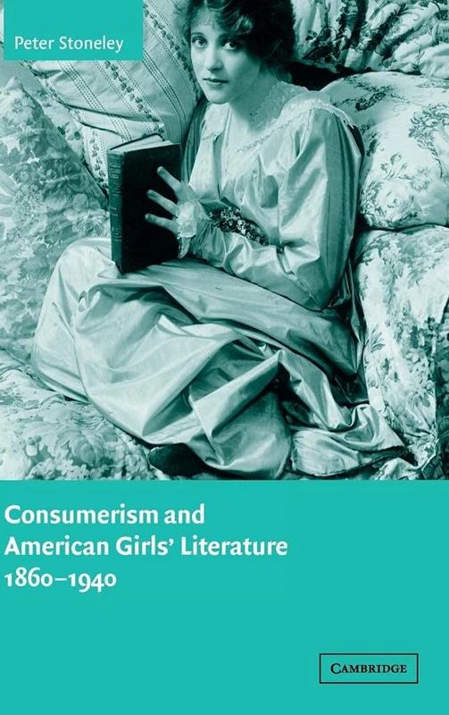 Consumerism and American Girls' Literature, 1860ÔÇô1940: 134 (Cambridge Studies in American Literature and Culture, Series Number 134)