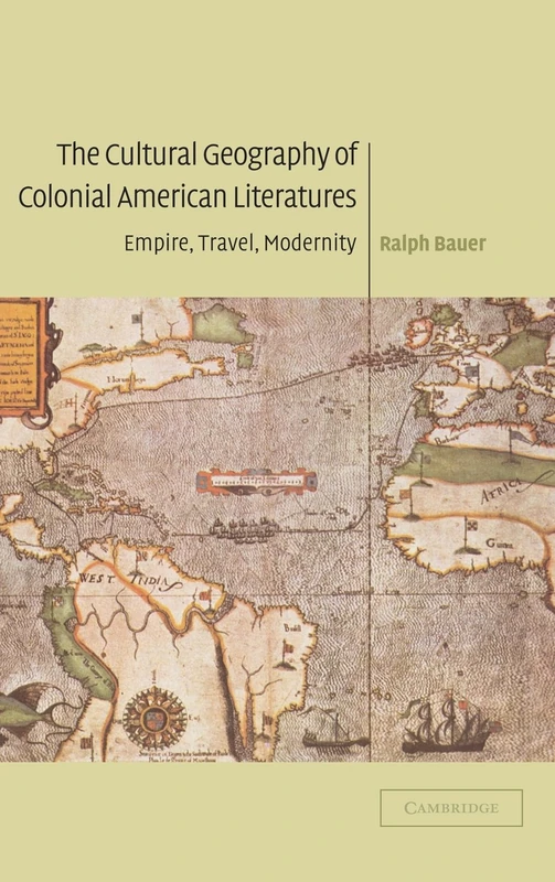 The Cultural Geography of Colonial American Literatures: Empire, Travel, Modernity: 136 (Cambridge Studies in American Literature and Culture, Series Number 136)