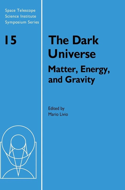 The Dark Universe: Matter, Energy and Gravity: 15 (Space Telescope Science Institute Symposium Series, Series Number 15)