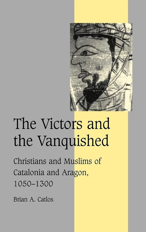 The Victors and the Vanquished: Christians and Muslims of Catalonia and Aragon, 1050–1300: 59 (Cambridge Studies in Medieval Life and Thought: Fourth Series, Series Number 59)
