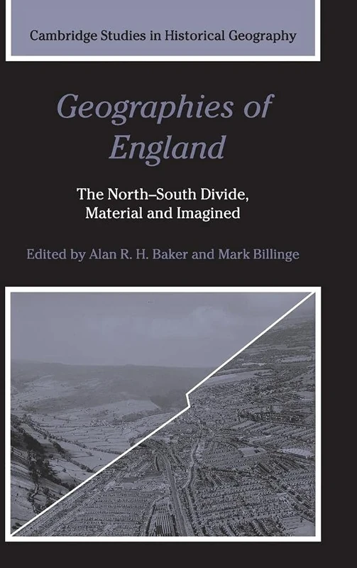 Geographies of England: The North-South Divide, Material and Imagined: 37 (Cambridge Studies in Historical Geography, Series Number 37)