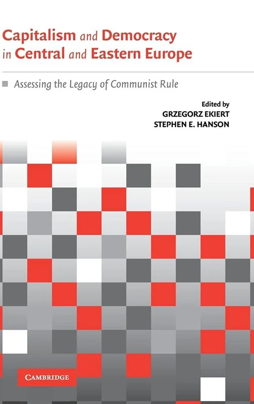 Capitalism and Democracy in Central and Eastern Europe: Assessing the Legacy of Communist Rule