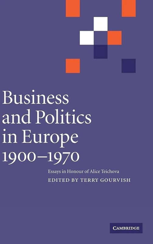 Business and Politics in Europe, 1900–1970: Essays in Honour of Alice Teichova (Cambridge Studies in Early Modern British History (Hardcover))