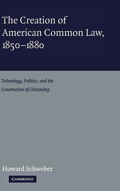 The Creation of American Common Law, 1850–1880: Technology, Politics, and the Construction of Citizenship