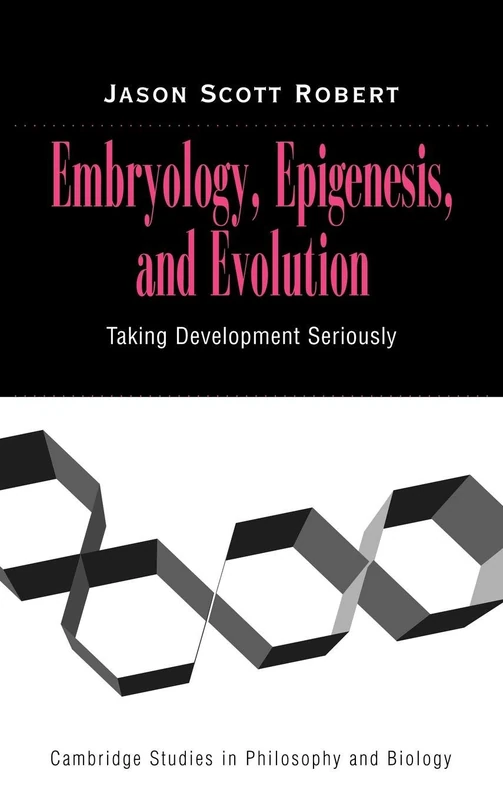 Embryology, Epigenesis and Evolution: Taking Development Seriously (Cambridge Studies in Philosophy and Biology)