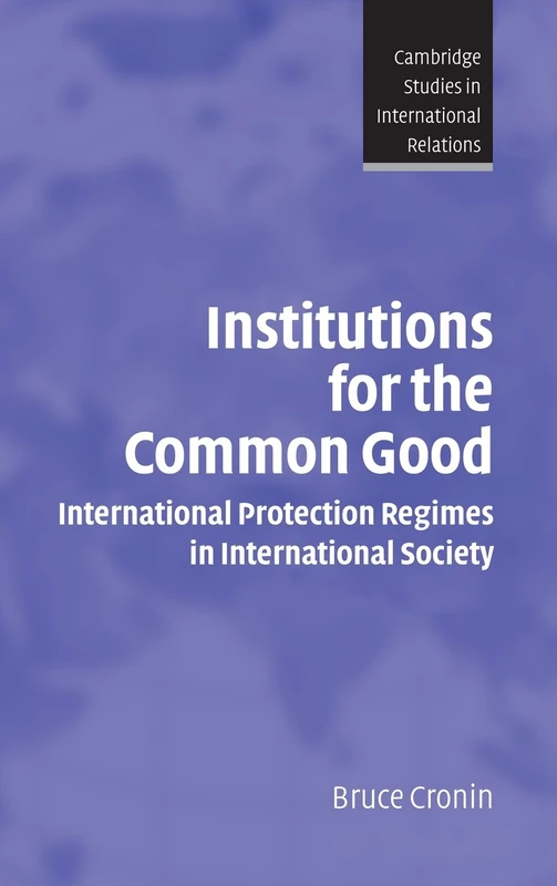 Institutions for the Common Good: International Protection Regimes in International Society: 93 (Cambridge Studies in International Relations, Series Number 93)